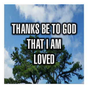 Thanks Be To God That I A Loved Poster