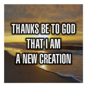 Thanks Be To God That I Am A New Creation Poster