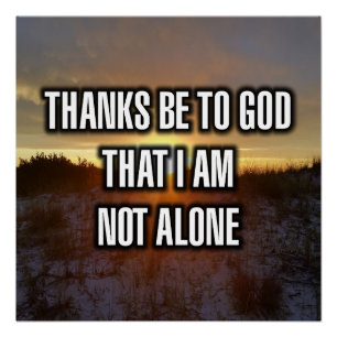 Thanks Be To God That I Am Not Alone Poster
