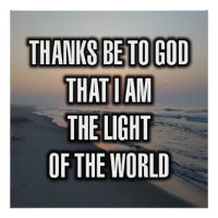 Thanks Be To God That I Am The Light Of The...