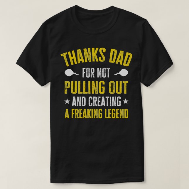 Thank's Dad For Not Pulling Out And Creating A Leg T-Shirt (Design Front)