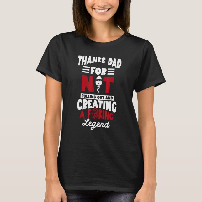 Thanks Dad For Not Pulling Out And Creating A Lege T-Shirt (Front)