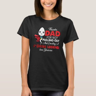 Thanks Dad For Not Pulling Out And Creating A Lege T-Shirt