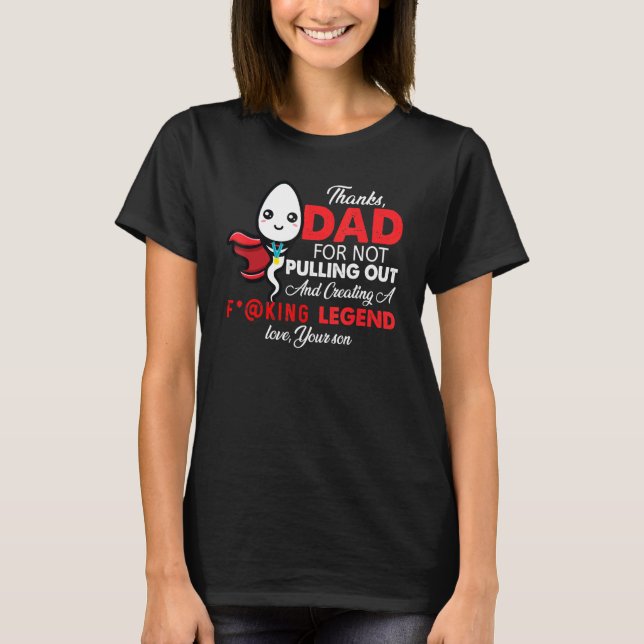 Thanks Dad For Not Pulling Out And Creating A Lege T-Shirt (Front)
