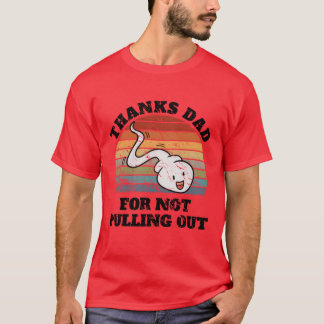 Thanks Dad For Not Pulling Out for Fathers Dads gi T-Shirt