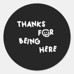 Thanks For Being Here Funny Design Classic Round Sticker
