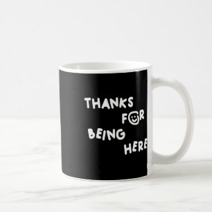 Thanks For Being Here Funny Design Coffee Mug