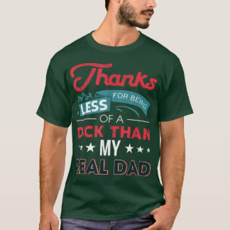 Thanks For Being Less Of A Dick Than My Real Dad P T-Shirt