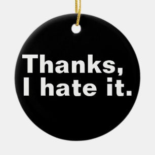 Thanks, I hate it. Ceramic Ornament