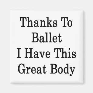 Thanks To Ballet I Have This Great Body Magnet