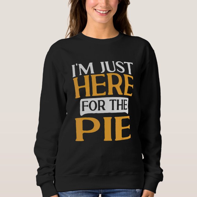 Thanksgiving Food  I'M Just Here For The Pie 1 Sweatshirt (Front)