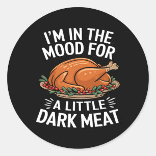 Thanksgiving I'm In The Mood For Dark Meat Dirty A Classic Round Sticker