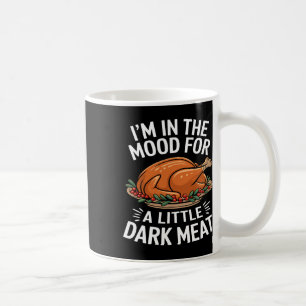 Thanksgiving I'm In The Mood For Dark Meat Dirty A Coffee Mug
