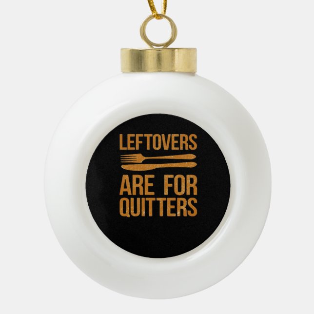 Thanksgiving Leftovers Are For Quitters Classic Me Ceramic Ball Christmas Ornament (Front)