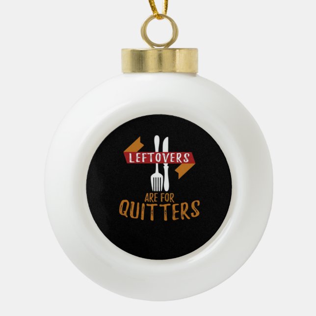 Thanksgiving Leftovers Are For Quitters Classic Tr Ceramic Ball Christmas Ornament (Front)