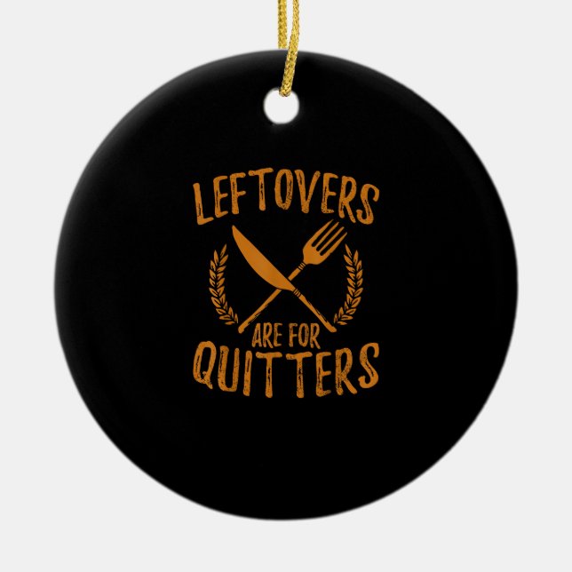 Thanksgiving Leftovers Are For Quitters Day Funny  Ceramic Ornament (Front)