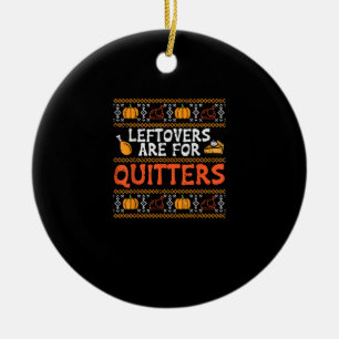 Thanksgiving Leftovers Are For Quitters Turkey Tha Ceramic Ornament