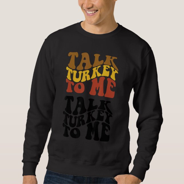 Thanksgiving Talk Turkey To Me Turkey Dinner Thank Sweatshirt (Front)