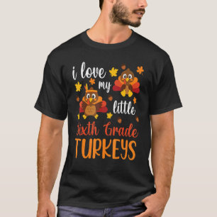 Thanksgiving Teacher I Love My Little Sixth Grade T-Shirt