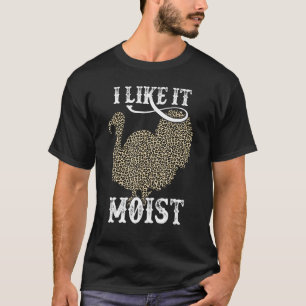 Thanksgiving Turkey I Like It Moist T-Shirt
