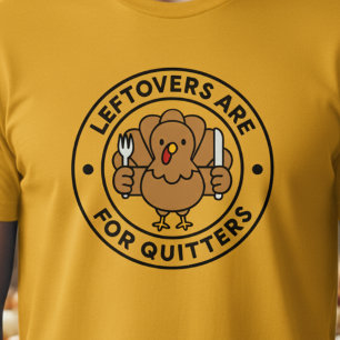 Thanksgiving Turkey Leftovers are For Quitters   T-Shirt