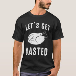 Thanksgiving Turkey Meal  Let's Get Basted T-Shirt