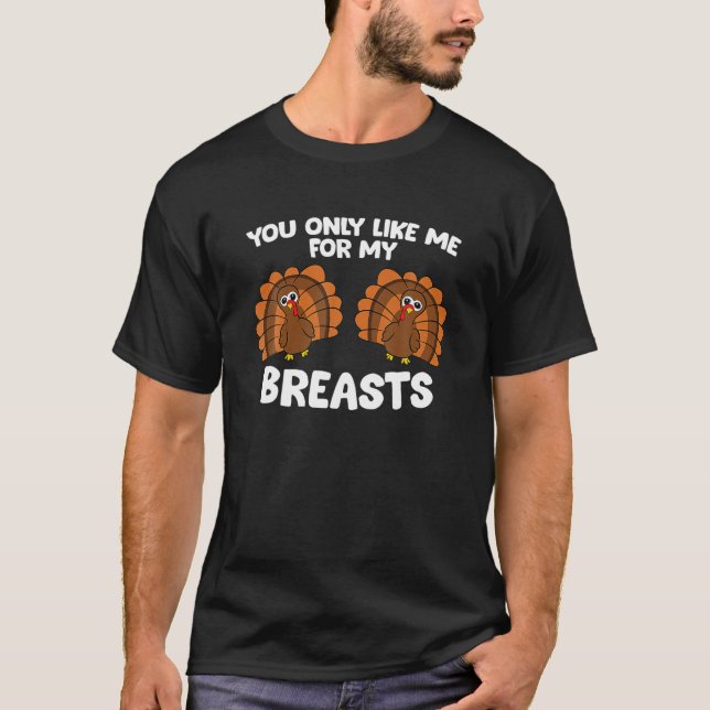 Thanksgiving Women You Only Like Me For My Breasts T-Shirt (Front)
