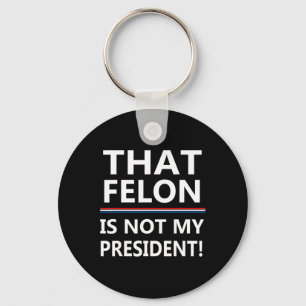 That Felon Is Not My President Anti-trump Key Ring