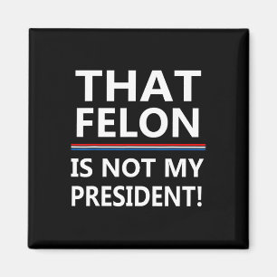 That Felon Is Not My President Anti-trump Magnet