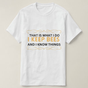that is what i do i keep bees and I know things  T-Shirt