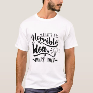 That’s a Horrible Idea What’s the Time Funny Quote T-Shirt