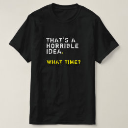 That’s A Horrible Idea. What Time? Mens Funny T-Shirt