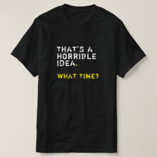 That’s A Horrible Idea. What Time? Mens Funny T-Shirt