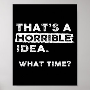 That’s A Horrible Idea What Time Sarcastic Funny H Poster