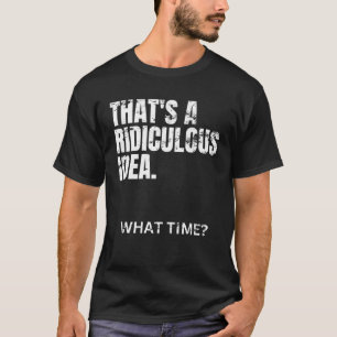 That s A Ridiculous Idea What Time Terrible Idea F T-Shirt