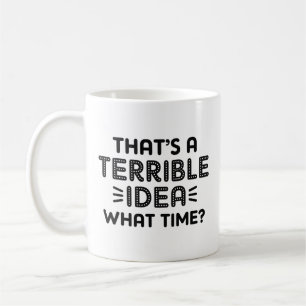 That’s A Terrible Idea. What Time? Coffee Mug