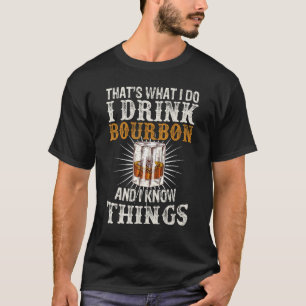 That s What I Do I Drink Bourbon And I Know Things T-Shirt