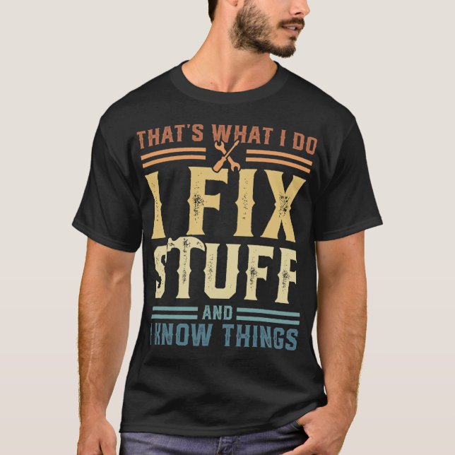That_s What I Do I Fix Stuff And I Know Things T-S T-Shirt (Front)