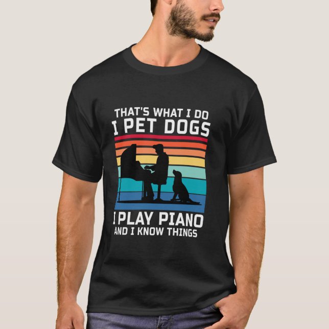 That s What I Do I Pet Dogs I Play Piano And I Kno T-Shirt (Front)