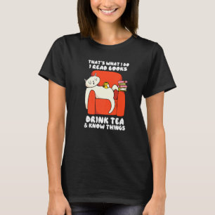 That S What I Do I Read Books Drink Tea And Know T T-Shirt