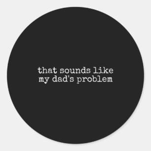 That Sound Like My Dad Problem Funny Sibling Humor Classic Round Sticker