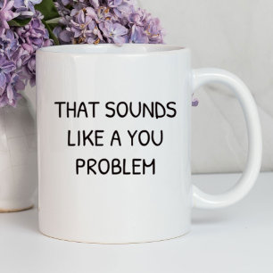 That Sounds Like A You Problem Funny Sarcastic Mug