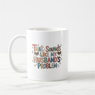 That Sounds Like My Husband’s Problem Sassy Wife Coffee Mug