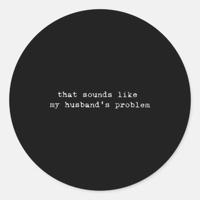 That Sounds Like My Husband's Problem Funny Quote  Classic Round Sticker (Front)