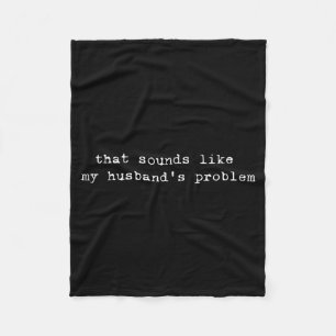 That Sounds Like My Husband's Problem Funny Quote Fleece Blanket