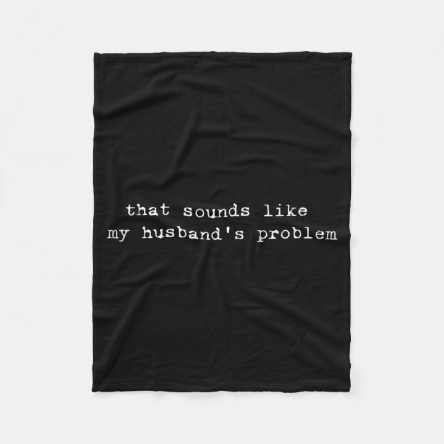 That Sounds Like My Husband's Problem Funny Quote  Fleece Blanket (Front)