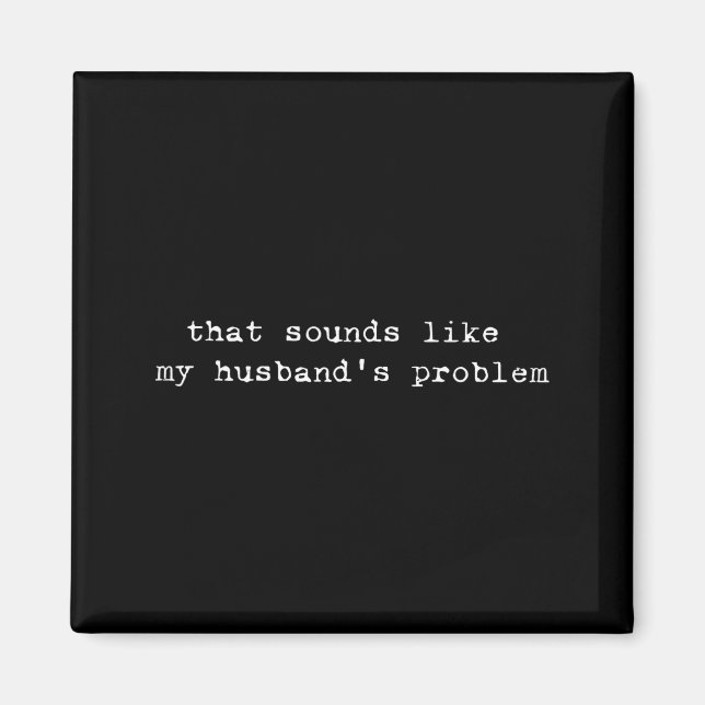 That Sounds Like My Husband's Problem Funny Quote  Magnet (Front)