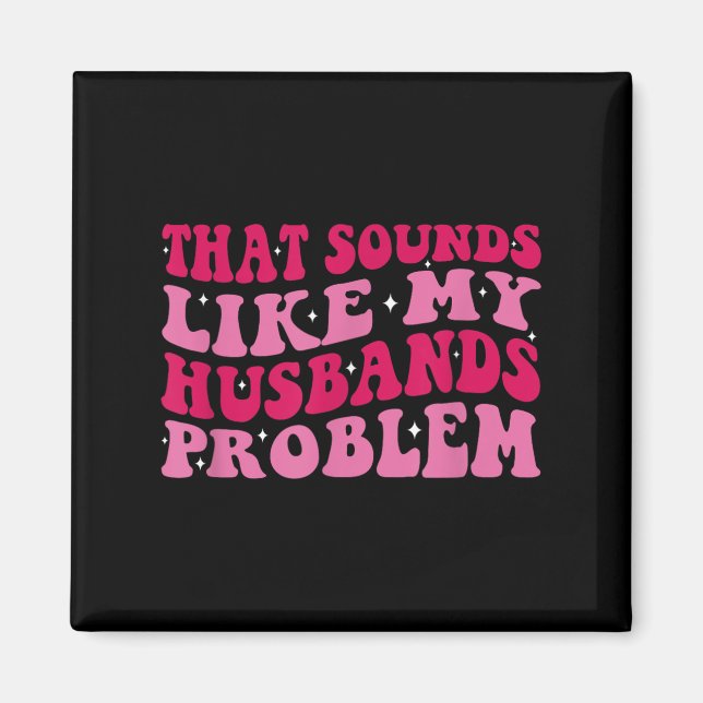 That Sounds Like My Husbands Problem Funny Quote  Magnet (Front)