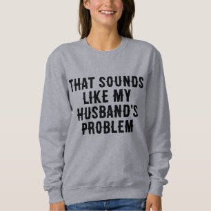 that sounds like my husband's problem funny quote sweatshirt