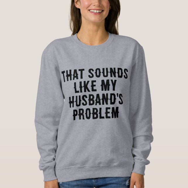 that sounds like my husband's problem funny quote sweatshirt (Front)